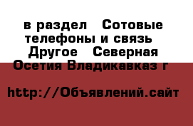  в раздел : Сотовые телефоны и связь » Другое . Северная Осетия,Владикавказ г.